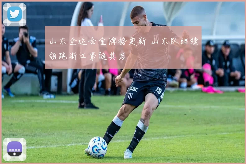 山东全运会金牌榜更新 山东队继续领跑浙江紧随其后