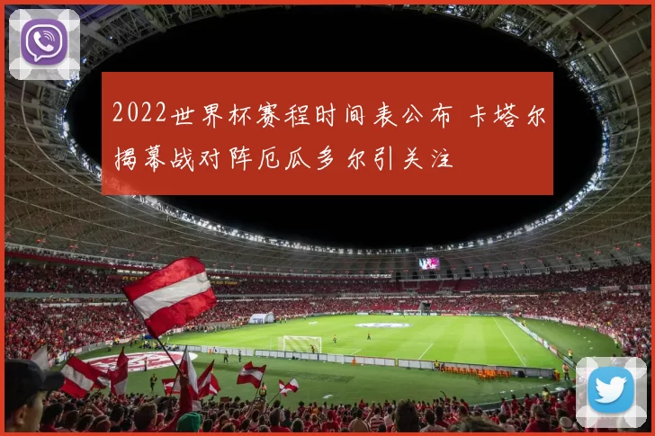 2022世界杯赛程时间表公布 卡塔尔揭幕战对阵厄瓜多尔引关注