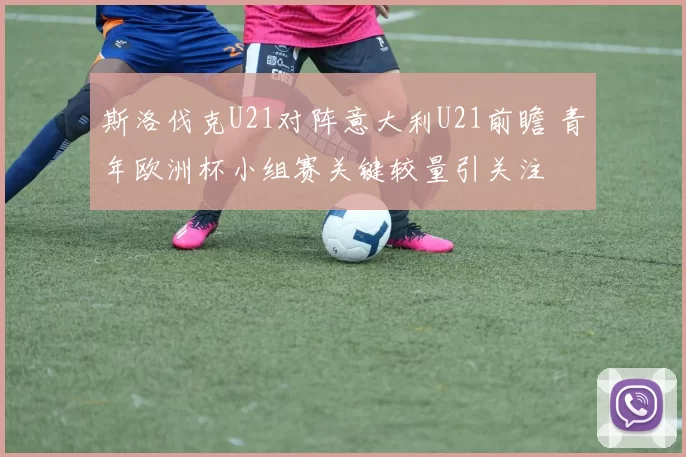 斯洛伐克U21对阵意大利U21前瞻 青年欧洲杯小组赛关键较量引关注