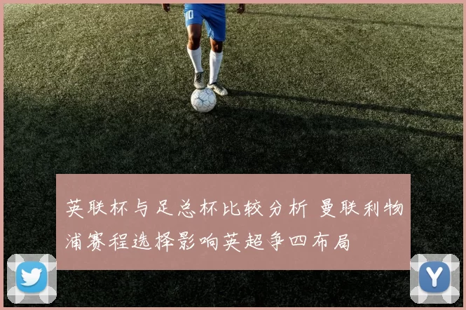 英联杯与足总杯比较分析 曼联利物浦赛程选择影响英超争四布局