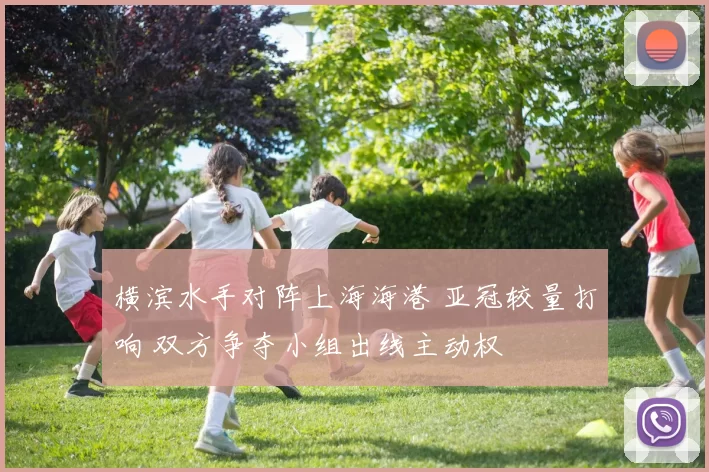 横滨水手对阵上海海港 亚冠较量打响 双方争夺小组出线主动权