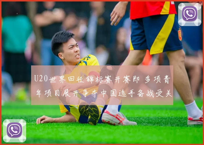 U20世界田径锦标赛开赛即 多项青年项目展开争夺中国选手备战受关注