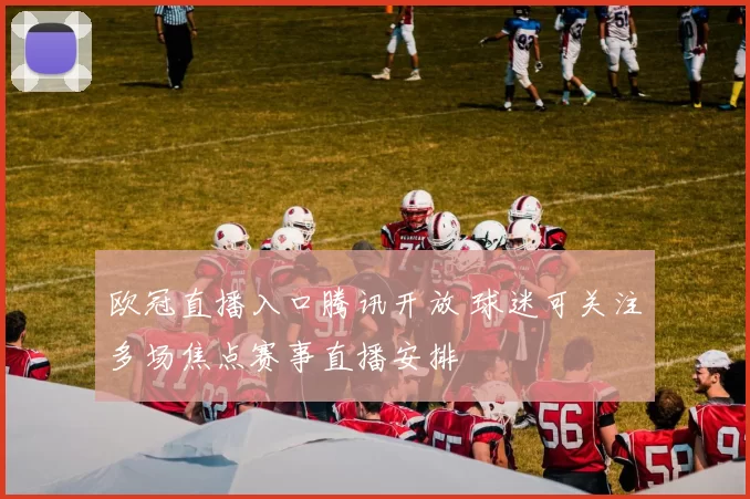 欧冠直播入口腾讯开放 球迷可关注多场焦点赛事直播安排