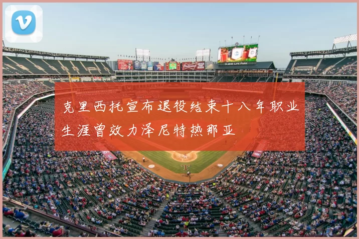 克里西托宣布退役结束十八年职业生涯曾效力泽尼特热那亚