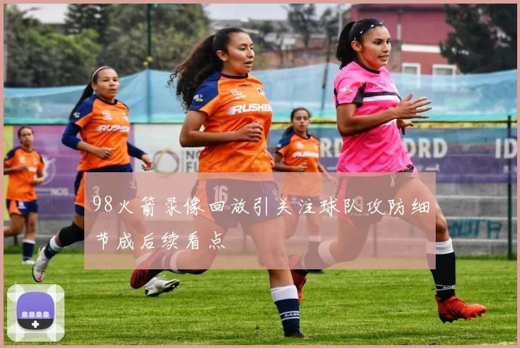 98火箭录像回放引关注球队攻防细节成后续看点