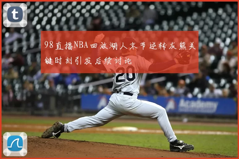 98直播NBA回放湖人末节逆转灰熊关键时刻引发后续讨论