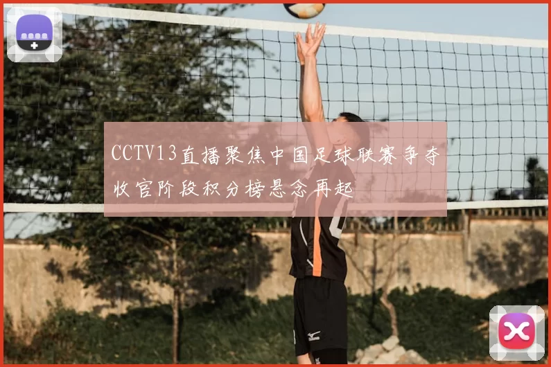 CCTV13直播聚焦中国足球联赛争夺收官阶段积分榜悬念再起