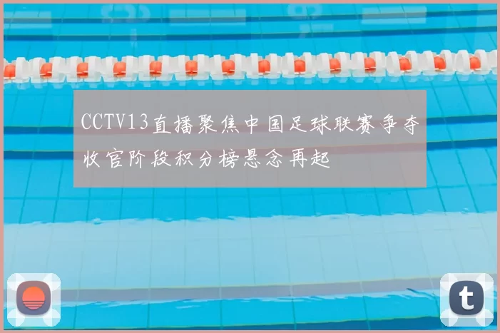 CCTV13直播聚焦中国足球联赛争夺收官阶段积分榜悬念再起