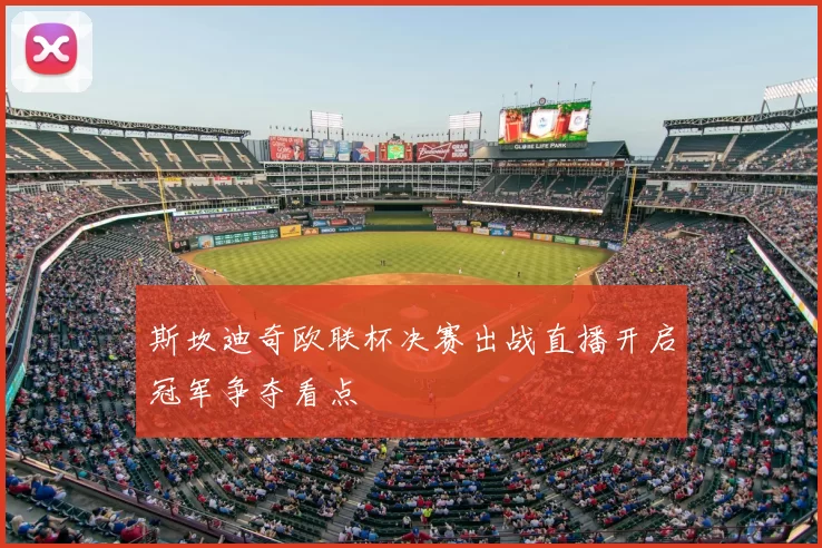 斯坎迪奇欧联杯决赛出战直播开启冠军争夺看点