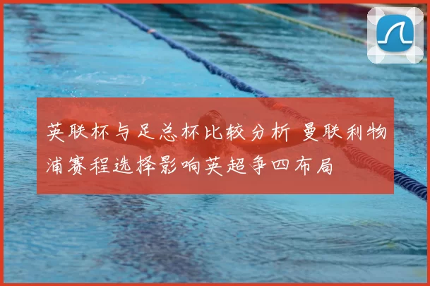 英联杯与足总杯比较分析 曼联利物浦赛程选择影响英超争四布局
