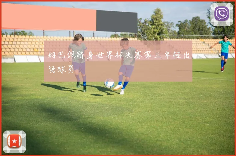 姆巴佩跻身世界杯决赛第三年轻出场球员