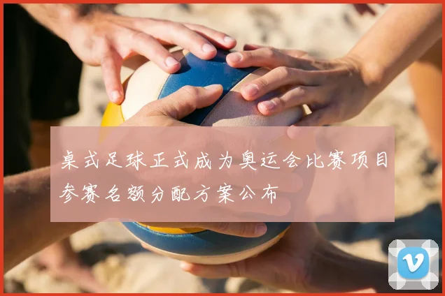 桌式足球正式成为奥运会比赛项目参赛名额分配方案公布