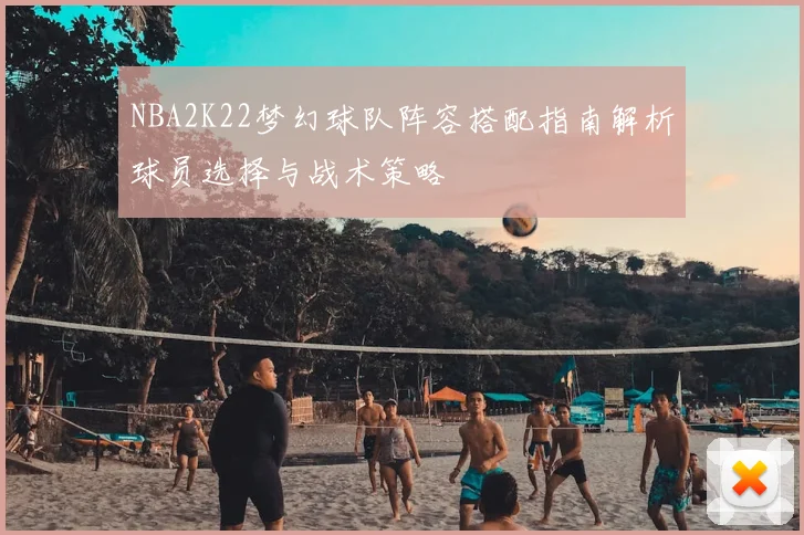 NBA2K22梦幻球队阵容搭配指南解析球员选择与战术策略