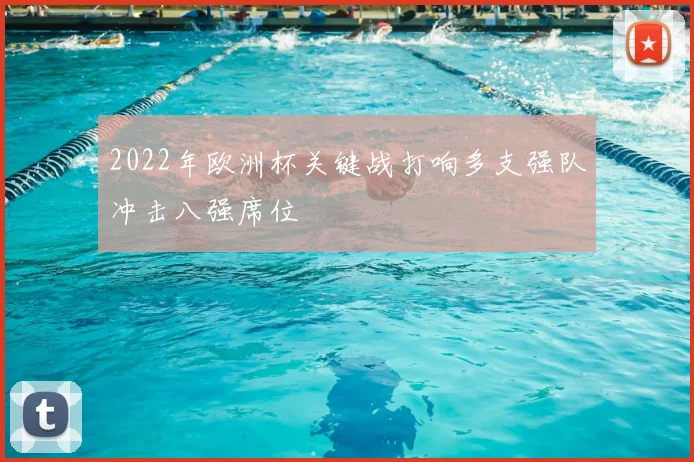 2022年欧洲杯关键战打响多支强队冲击八强席位