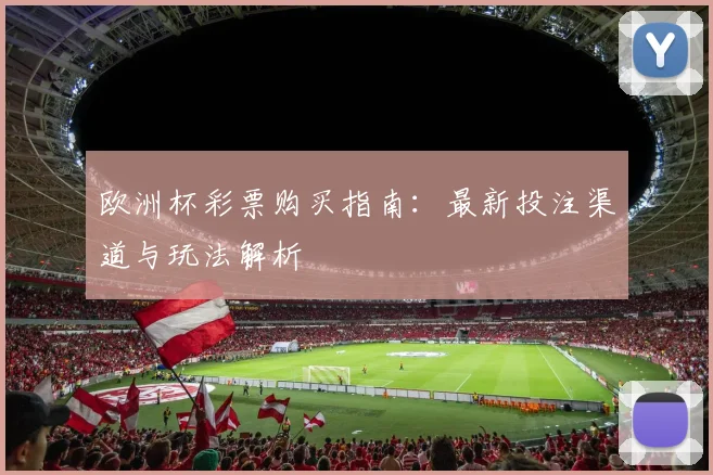 欧洲杯彩票购买指南:最新投注渠道与玩法解析