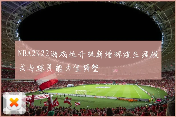 NBA2K22游戏性升级新增辉煌生涯模式与球员能力值调整
