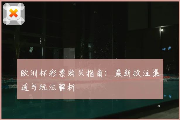 欧洲杯彩票购买指南：最新投注渠道与玩法解析