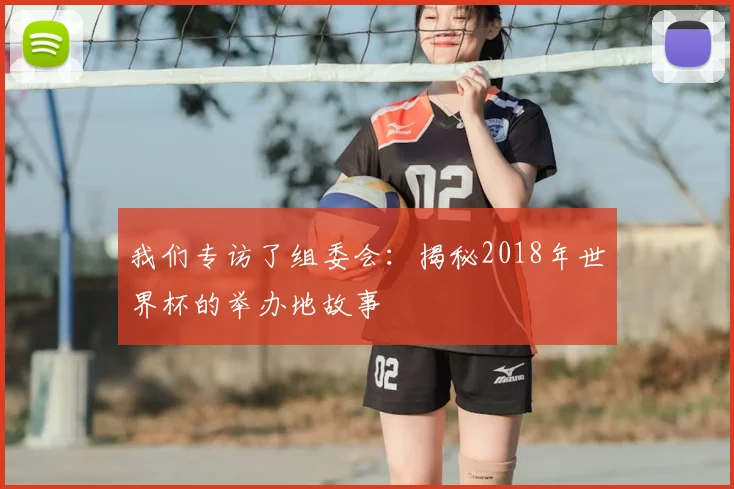 我们专访了组委会：揭秘2018年世界杯的举办地故事