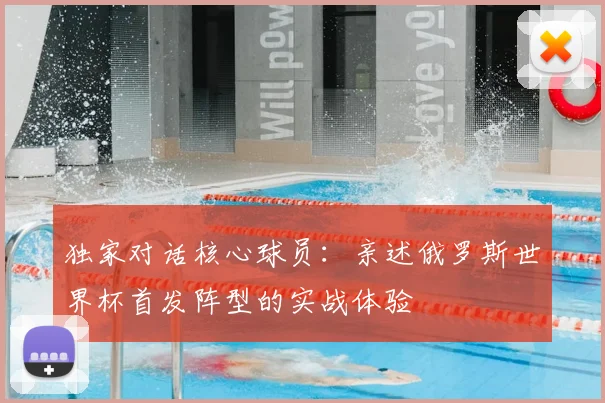 独家对话核心球员：亲述俄罗斯世界杯首发阵型的实战体验