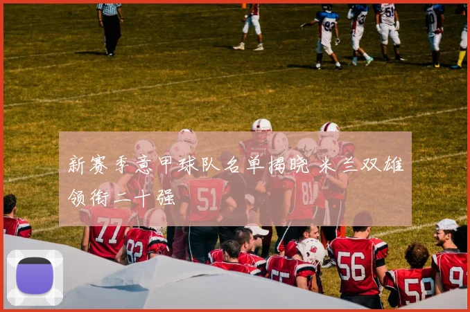 新赛季意甲球队名单揭晓 米兰双雄领衔二十强
