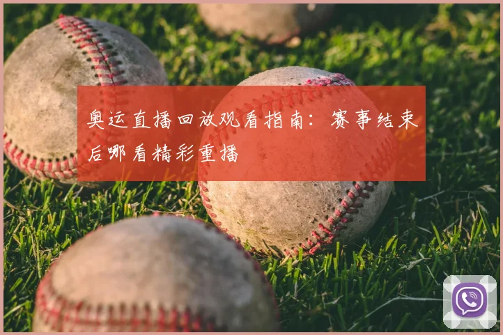 奥运直播回放观看指南：赛事结束后哪看精彩重播