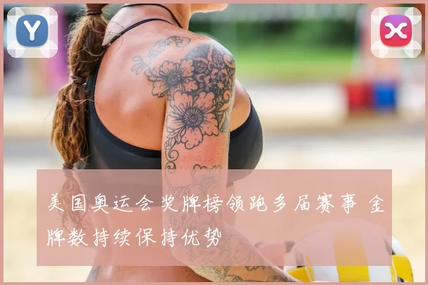 美国奥运会奖牌榜领跑多届赛事 金牌数持续保持优势