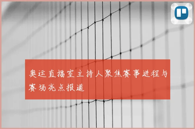 奥运直播室主持人聚焦赛事进程与赛场亮点报道
