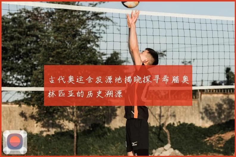 古代奥运会发源地揭晓探寻希腊奥林匹亚的历史溯源