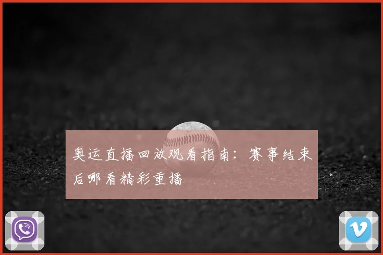 奥运直播回放观看指南：赛事结束后哪看精彩重播