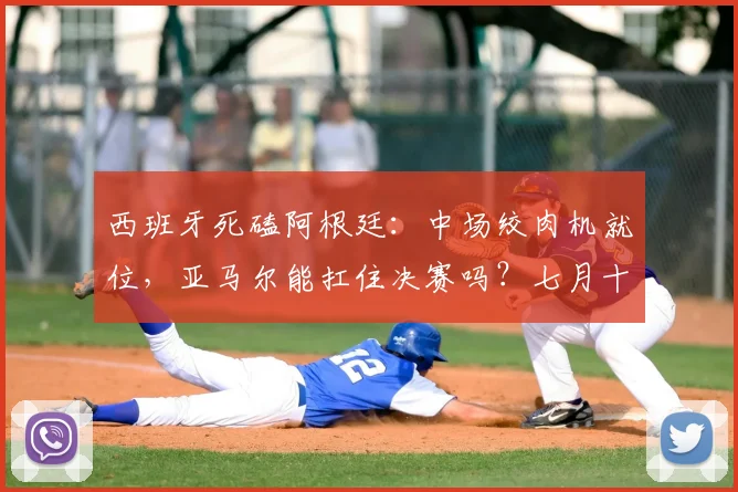 西班牙死磕阿根廷:中场绞肉机就位,亚马尔能扛住决赛吗?七月十七号,北美大陆的夜空估计又被足球照得通明