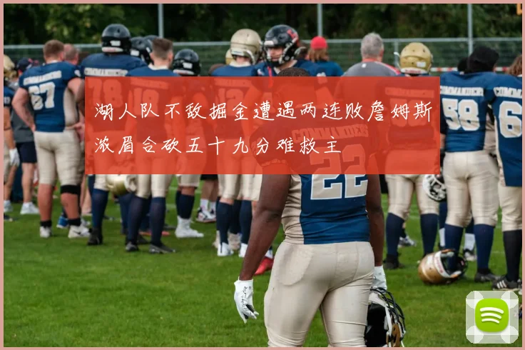 湖人队不敌掘金遭遇两连败詹姆斯浓眉合砍五十九分难救主