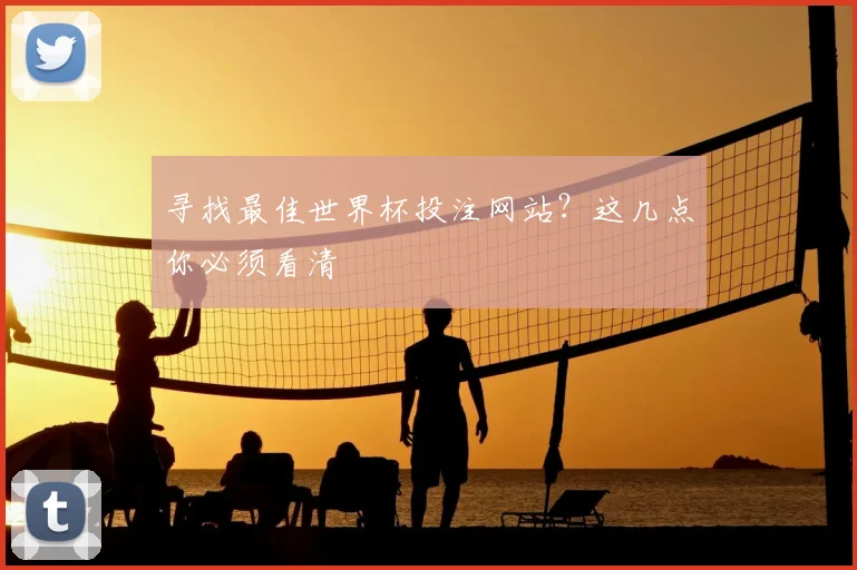 寻找最佳世界杯投注网站？这几点你必须看清