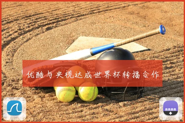 优酷与央视达成世界杯转播合作