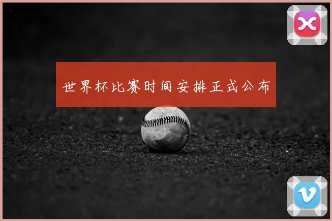 世界杯比赛时间安排正式公布