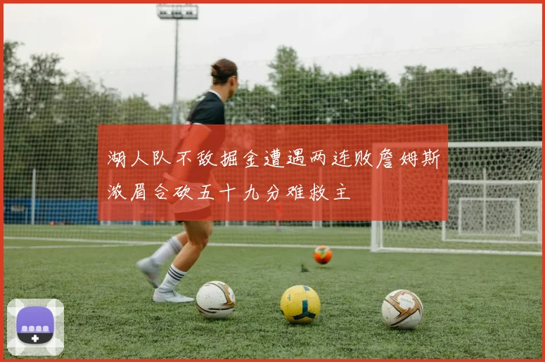 湖人队不敌掘金遭遇两连败詹姆斯浓眉合砍五十九分难救主